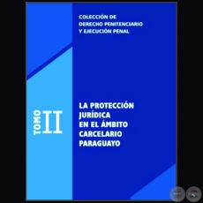 COLECCIN DE DERECHO PENITENCIARIO Y EJECUCIN PENAL - TOMO II - LA PROTECCIN JURDICA EN EL MBITO CARCELARIO PARAGUAYO